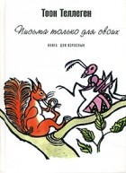 Тоон Теллеген - Письма только для своих. Книга для взрослых