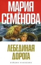 Мария Семёнова - Лебединая дорога (сборник)