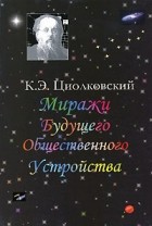 К. Э. Циолковский - Миражи будущего общественного устройства (сборник)
