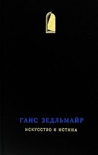 Ганс Зедльмайр - Искусство и истина (сборник)