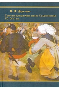 Владислав Даркевич - Светская праздничная жизнь Средневековья IX-XVI вв.
