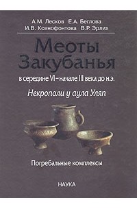  - Меоты Закубанья в середине VI - начале III века до н. э. Некрополи у аула Уляп. Погребальные комплексы