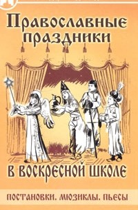 П. П. Дзюба - Православные праздники в воскресной школе. Постановки. Мюзиклы. Пьесы