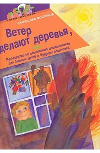 Станислав Востоков - Ветер делают деревья, или Руководство по воспитанию дошкольников для бывших детей и будущих родителей