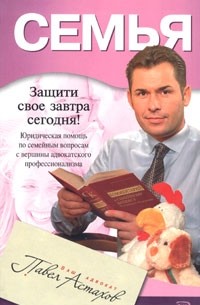 Павел Астахов - Семья. Юридическая помощь с вершины адвокатского профессионализма