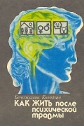 Бенджамин Колодзин - Как жить после психической травмы