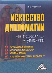 И. С. Алексеев - Искусство дипломатии. Не победить, а убедить