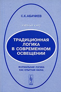 С. К. Абачиев - Традиционная логика в современном освещении. Формальная логика как опытная наука