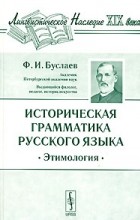 Ф. И. Буслаев - Историческая грамматика русского языка. Этимология