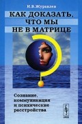 Как доказать, что мы не в матрице? Сознание, коммуникация и психические расстройства