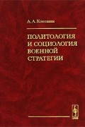 Андрей Кокошин - Политология и социология военной стратегии