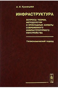 А. И. Кузнецова - Инфраструктура. Вопросы теории, методологии и прикладные аспекты современного инфраструктурного обустройства. Геоэкономический подход