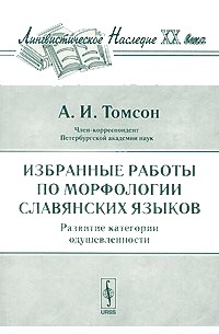 Томсон А.И. - Избранные работы по морфологии славянских языков: Развитие категории одушевленности. Серия "Лингвистическое наследие ХХ века" (сборник)