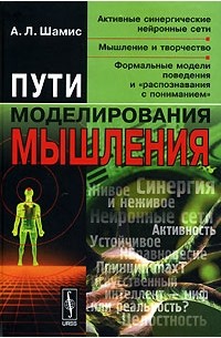 Александр Шамис - Пути моделирования мышления. Активные синергические нейронные сети, мышление и творчество, формальные модели поведения и "распознавания с пониманием"