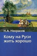 Н. А. Некрасов - Кому на Руси жить хорошо