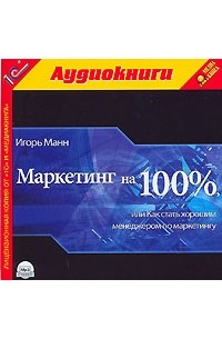 Игорь Манн - Маркетинг на 100%, или Как стать хорошим менеджером по маркетингу (аудиокнига MP3)