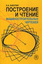 Николай Бабулин - Построение и чтение машиностроительных чертежей