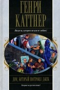 Генри Каттнер - Дом, который построил Джек (сборник)