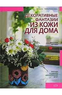 Ольга Чибрикова - Декоративные фантазии из кожи для дома