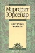 Маргерит Юрсенар - Восточные новеллы (сборник)