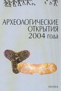  - Археологические открытия 2004 года