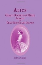 Алиса, великая герцогиня Гессенская - Alice, Grand Duchess of Hesse, Princess of Great Britain and Ireland: Biographical sketch and letter