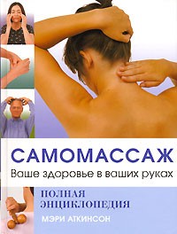 Мэри Аткинсон - Самомассаж. Ваше здоровье в ваших руках. Полная энциклопедия (сборник)