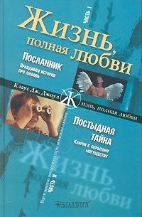 Клаус Дж. Джоул - Жизнь полная любви. Часть 1. Посланник. Правдивая история про любовь. Часть 2. Постыдная тайна. Ключи к скрытому могуществу (сборник)