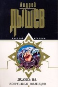 Андрей Дышев - Жизнь на кончиках пальцев