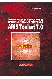 Владимир Скворцов - Технологические основы использования системы ARIS Toolset 7.0