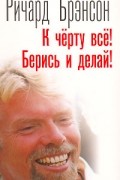 Ричард Брэнсон - К черту все! Берись и делай!