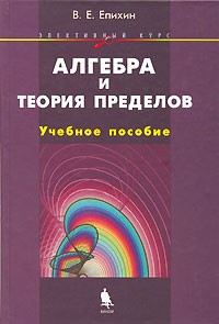 В. Е. Епихин - Алгебра и теория пределов. Элективный курс