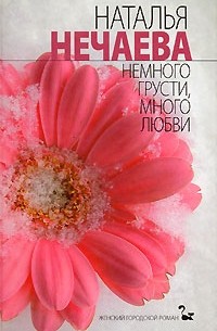 Наталья Нечаева - Немного грусти, много любви