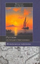 Вячеслав Маркин - Русские путешественники. Исторические портреты