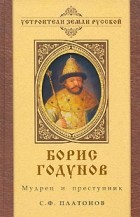 Сергей Платонов - Борис Годунов. Мудрец и преступник