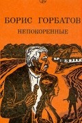 Борис Горбатов - Непокоренные