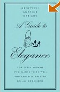 Женевьев Антуан Дарьо - A Guide to Elegance: For Every Woman Who Wants to Be Well and Properly Dressed on All Occasions
