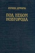 Регина Дефорж - Под небом Новгорода