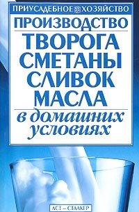 Киреевский И.Р. - Производство творога, сметаны, сливок, масла в домашних условиях