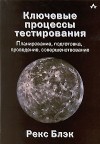 Рекс Блэк - Ключевые процессы тестирования. Планирование, подготовка, проведение, совершенствование