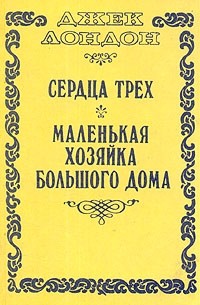 Джек Лондон - Сердца трех. Маленькая хозяйка Большого дома (сборник)