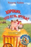 Хальме Хайне - Хорошо, что есть друзья! (сборник)