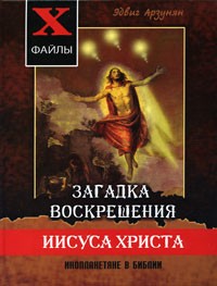Эдвиг Арзунян - Загадка воскрешения Иисуса Христа. Инопланетяне в Библии