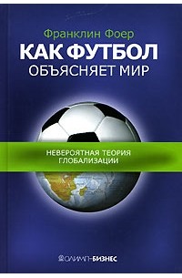 Франклин Фоер - Как футбол объясняет мир. Невероятная теория глобализации