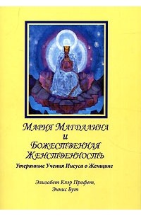  - Мария Магдалина и Божественная Женственность. Утерянные учения Иисуса о Женщине