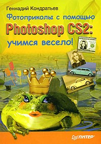 Геннадий Кондратьев - Фотоприколы с помощью Photoshop CS2. Учимся весело!