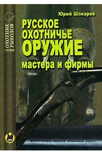 Юрий Шокарев - Русское охотничье оружие. Мастера и фирмы