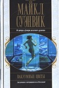 Майкл Суэнвик - Вакуумные цветы (сборник)