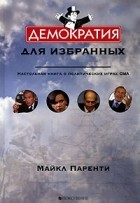 Майкл Паренти - Демократия для избранных. Настольная книга о политических играх США