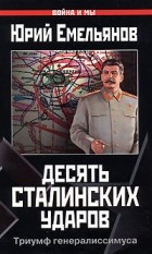 Юрий Емельянов - Десять сталинских ударов. Триумф генералиссимуса